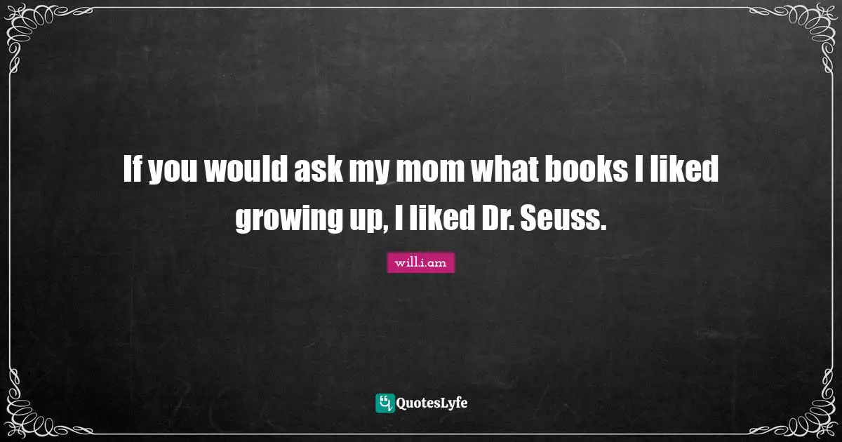 If you would ask my mom what books I liked growing up, I liked Dr. Seuss.