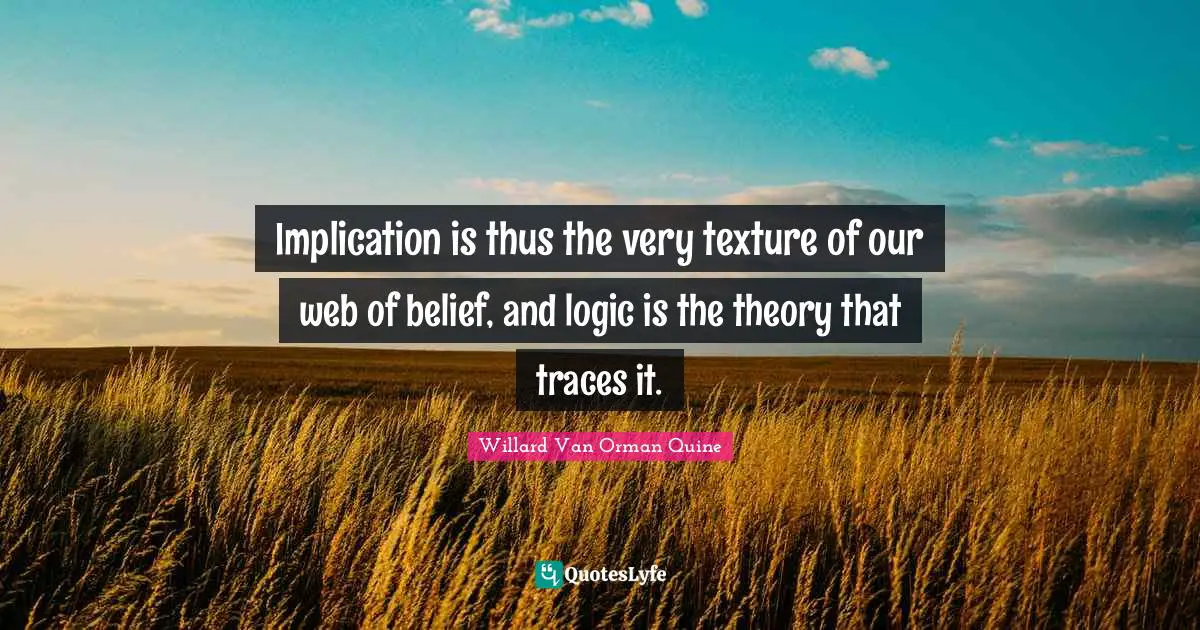 Implication is thus the very texture of our web of belief, and logic is the theory that traces it.
