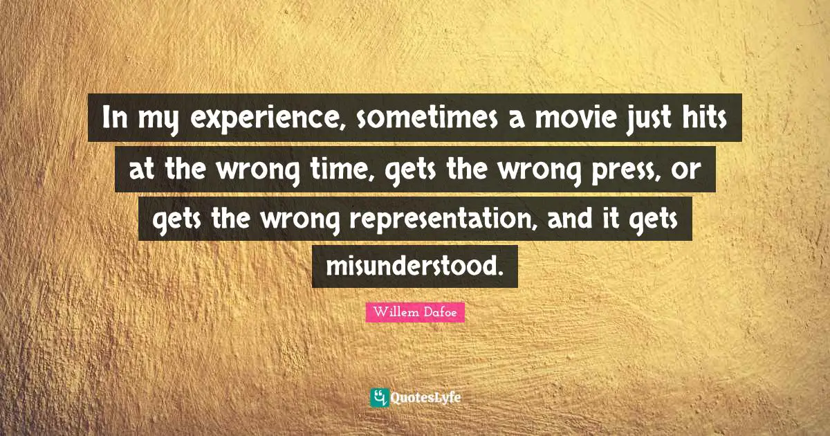 In my experience, sometimes a movie just hits at the wrong time, gets the wrong press, or gets the wrong representation, and it gets misunderstood.