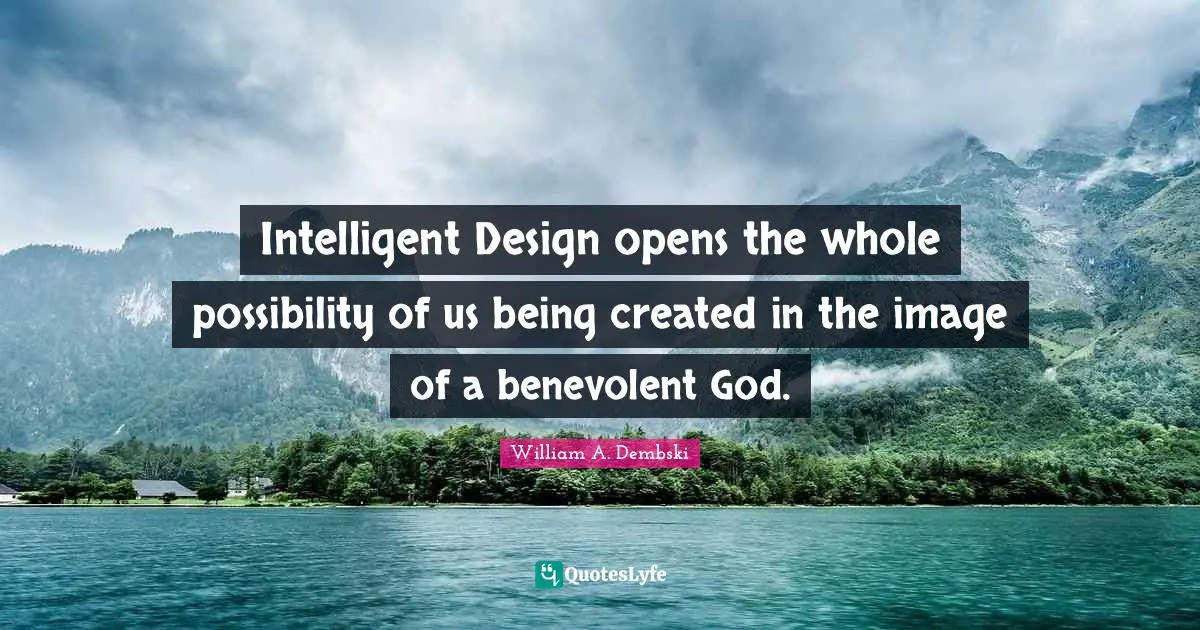 Intelligent Design opens the whole possibility of us being created in the image of a benevolent God.