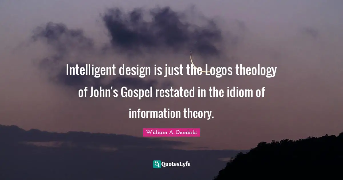 Intelligent design is just the Logos theology of John's Gospel restated in the idiom of information theory.