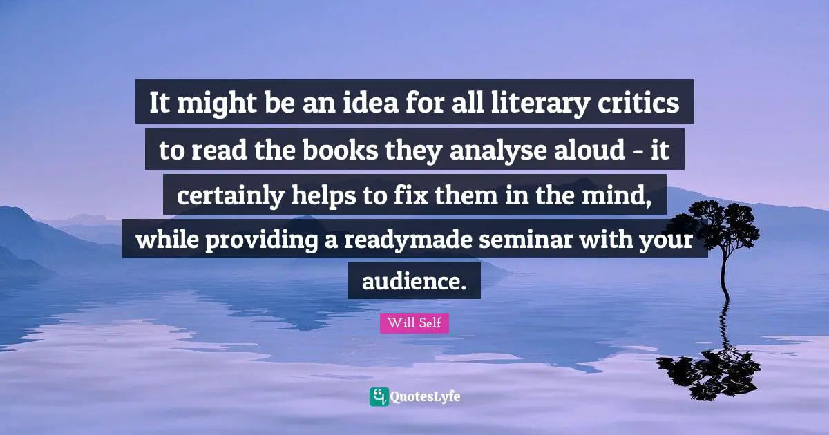 It might be an idea for all literary critics to read the books they analyse aloud - it certainly helps to fix them in the mind, while providing a readymade seminar with your audience.