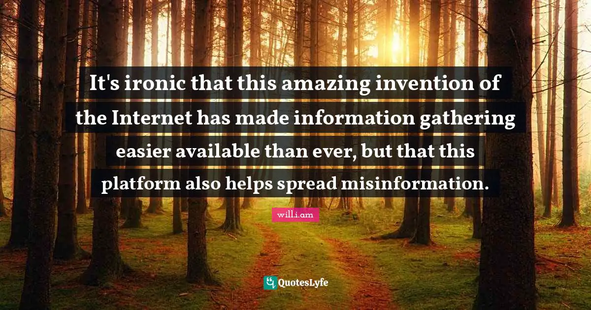 It's ironic that this amazing invention of the Internet has made information gathering easier available than ever, but that this platform also helps spread misinformation.