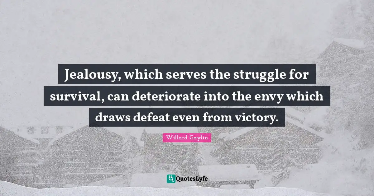 Jealousy, which serves the struggle for survival, can deteriorate into the envy which draws defeat even from victory.