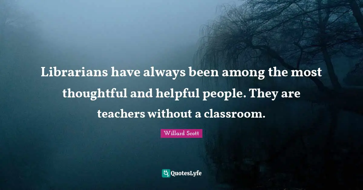 Thoughtful Quotes: "Librarians have always been among the most thoughtful and helpful people. They are teachers without a classroom."