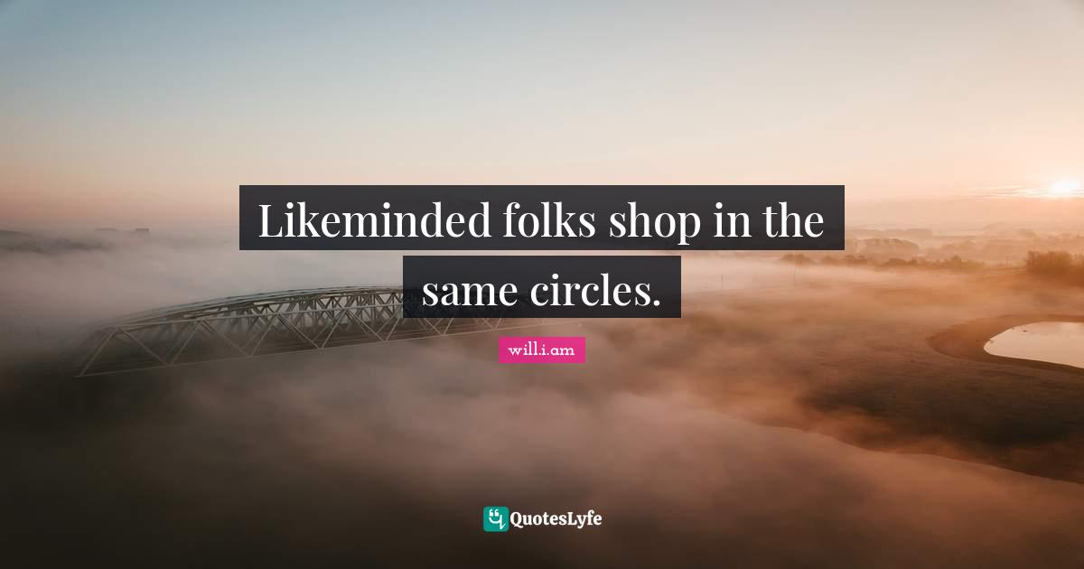 Likeminded folks shop in the same circles.