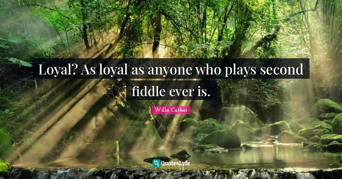 Willa Cather Quotes: "Loyal? As loyal as anyone who plays second fiddle ever is."