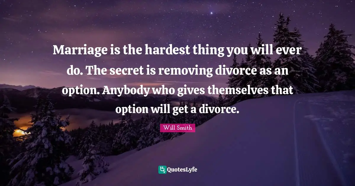 Hardest Thing Quotes: "Marriage is the hardest thing you will ever do. The secret is removing divorce as an option. Anybody who gives themselves that option will get a divorce."