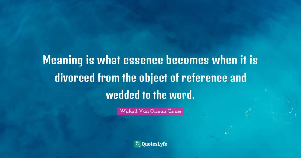 Meaning is what essence becomes when it is divorced from the object of reference and wedded to the word.