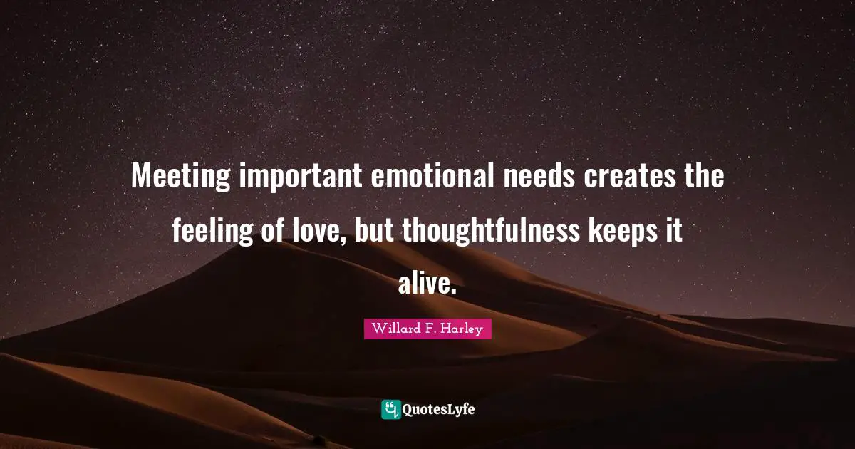 Meeting important emotional needs creates the feeling of love, but thoughtfulness keeps it alive.
