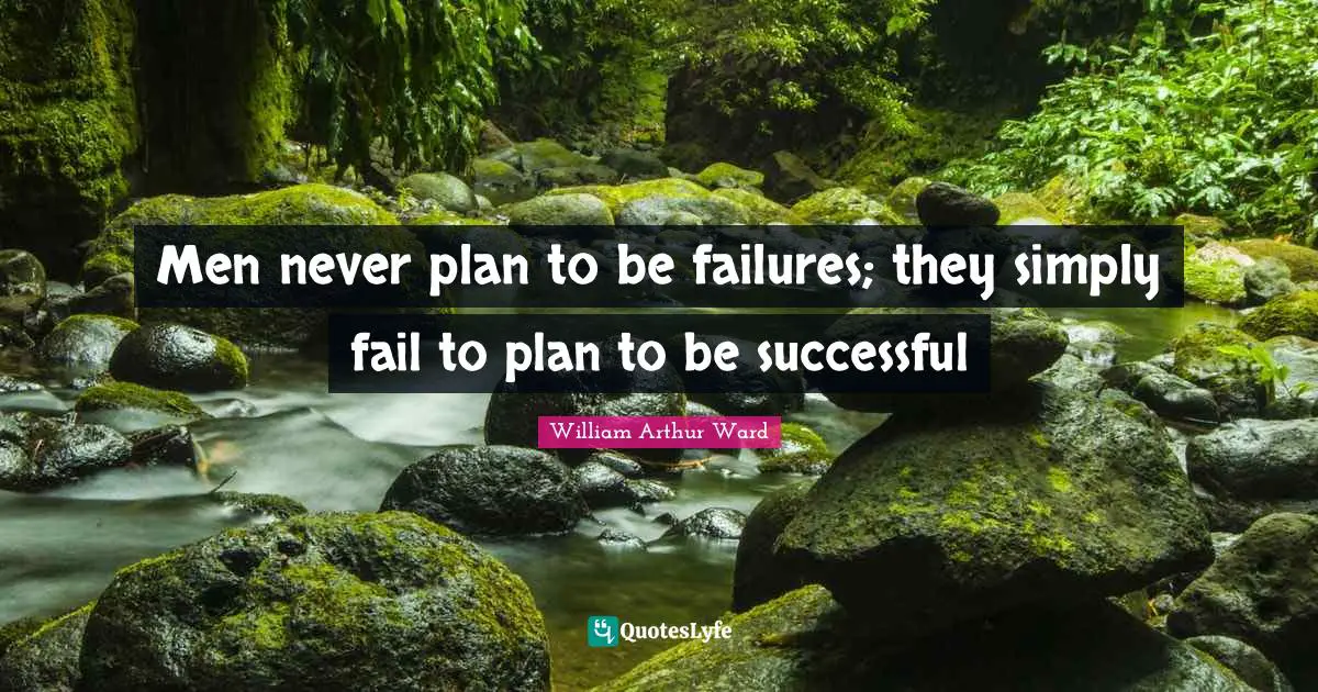 William Arthur Ward Quotes: "Men never plan to be failures; they simply fail to plan to be successful"