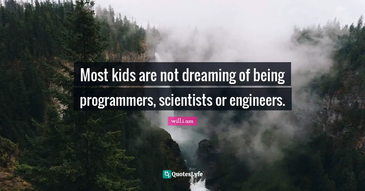 Most kids are not dreaming of being programmers, scientists or engineers.