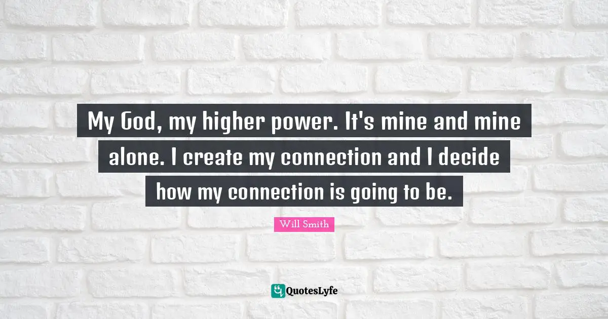 My God, my higher power. It's mine and mine alone. I create my connection and I decide how my connection is going to be.