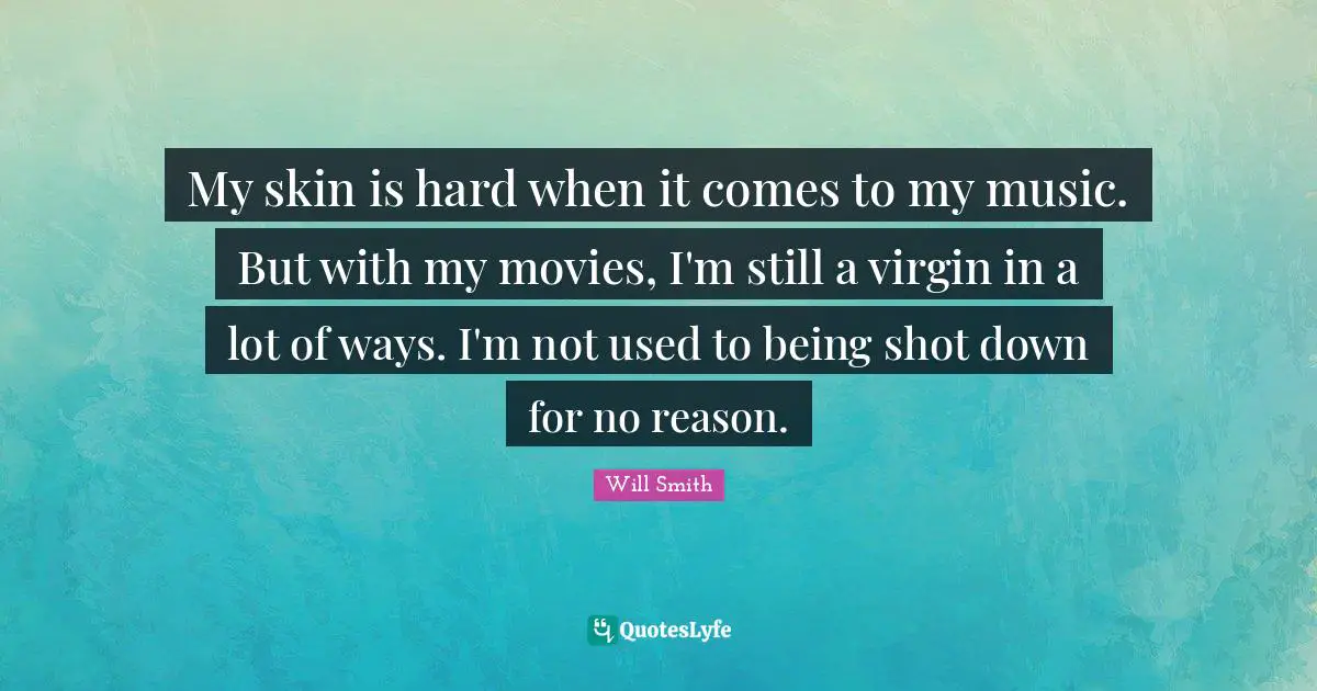 My skin is hard when it comes to my music. But with my movies, I'm still a virgin in a lot of ways. I'm not used to being shot down for no reason.