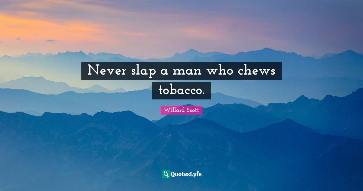 Never slap a man who chews tobacco.