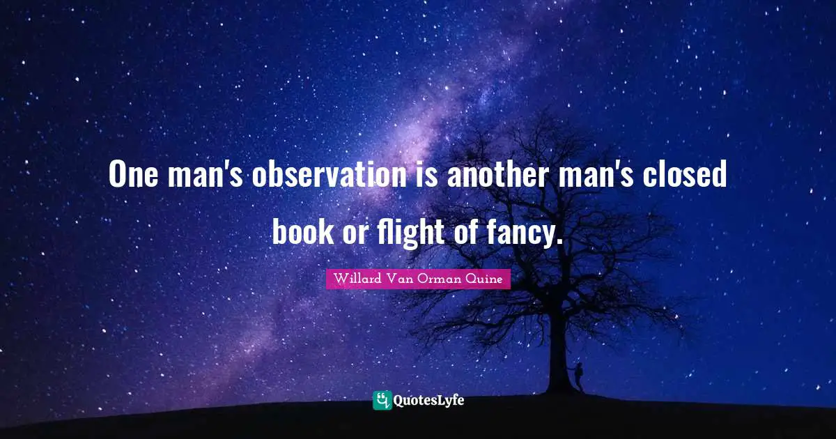 One man's observation is another man's closed book or flight of fancy.