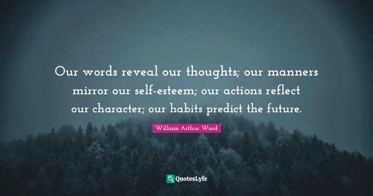 Our Thoughts Quotes: "Our words reveal our thoughts; our manners mirror our self-esteem; our actions reflect our character; our habits predict the future."