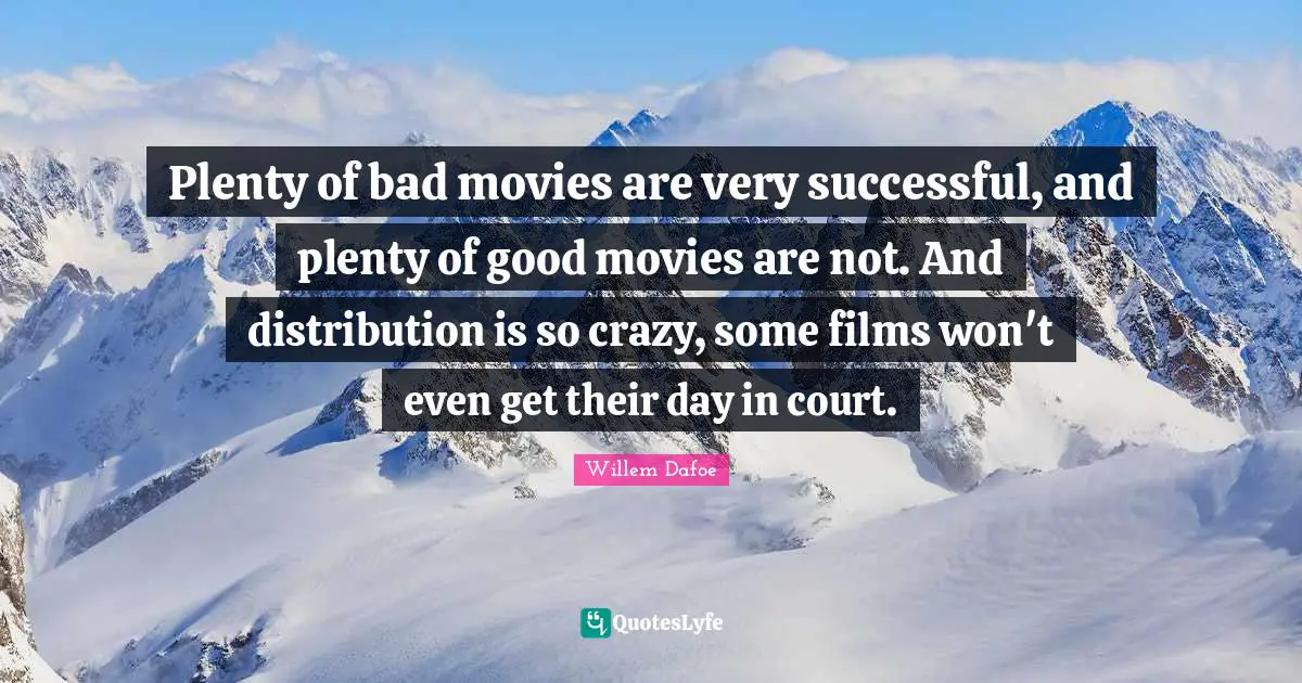 Willem Dafoe Quotes: "Plenty of bad movies are very successful, and plenty of good movies are not. And distribution is so crazy, some films won't even get their day in court."
