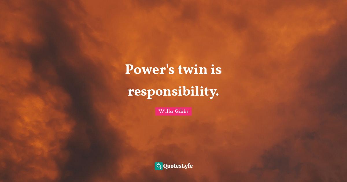 Power's twin is responsibility.