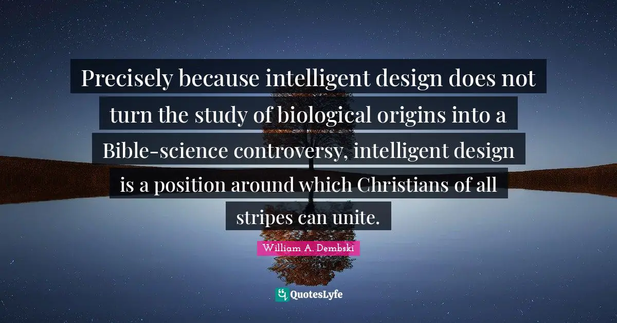 Precisely because intelligent design does not turn the study of biological origins into a Bible-science controversy, intelligent design is a position around which Christians of all stripes can unite.