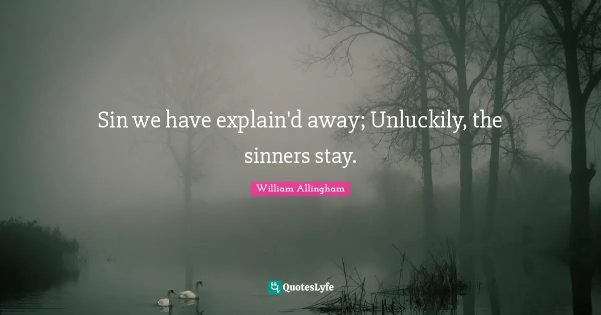 Sin we have explain'd away; Unluckily, the sinners stay.