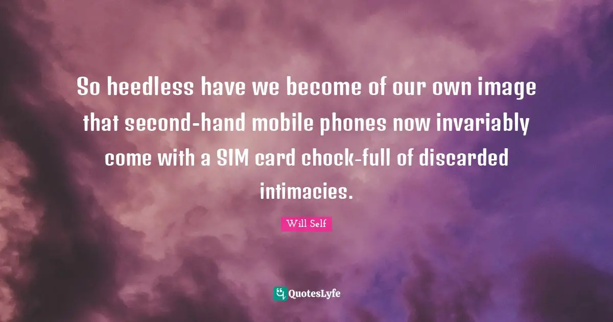 So heedless have we become of our own image that second-hand mobile phones now invariably come with a SIM card chock-full of discarded intimacies.