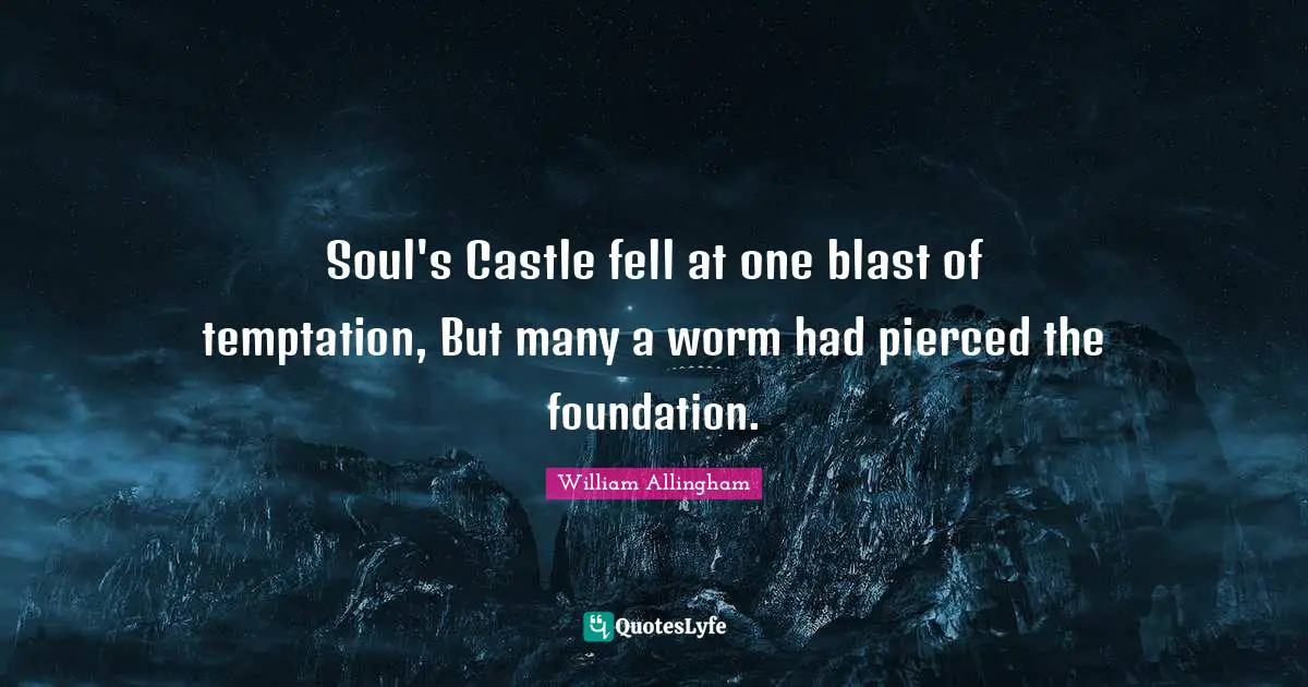 Soul's Castle fell at one blast of temptation, But many a worm had pierced the foundation.