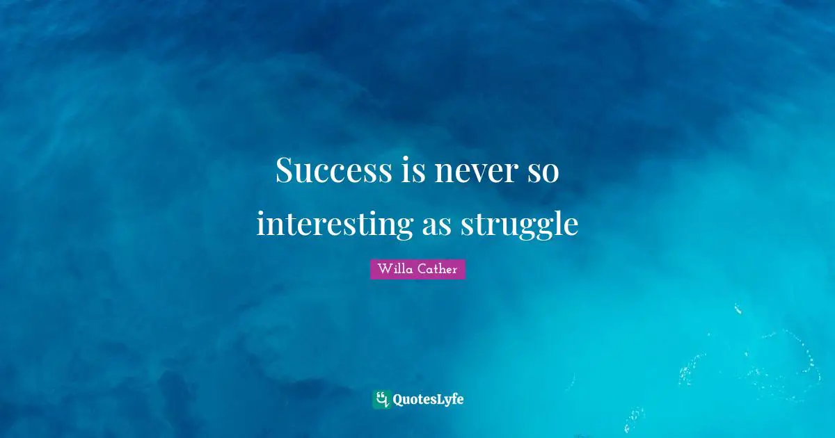 Willa Cather Quotes: "Success is never so interesting as struggle"