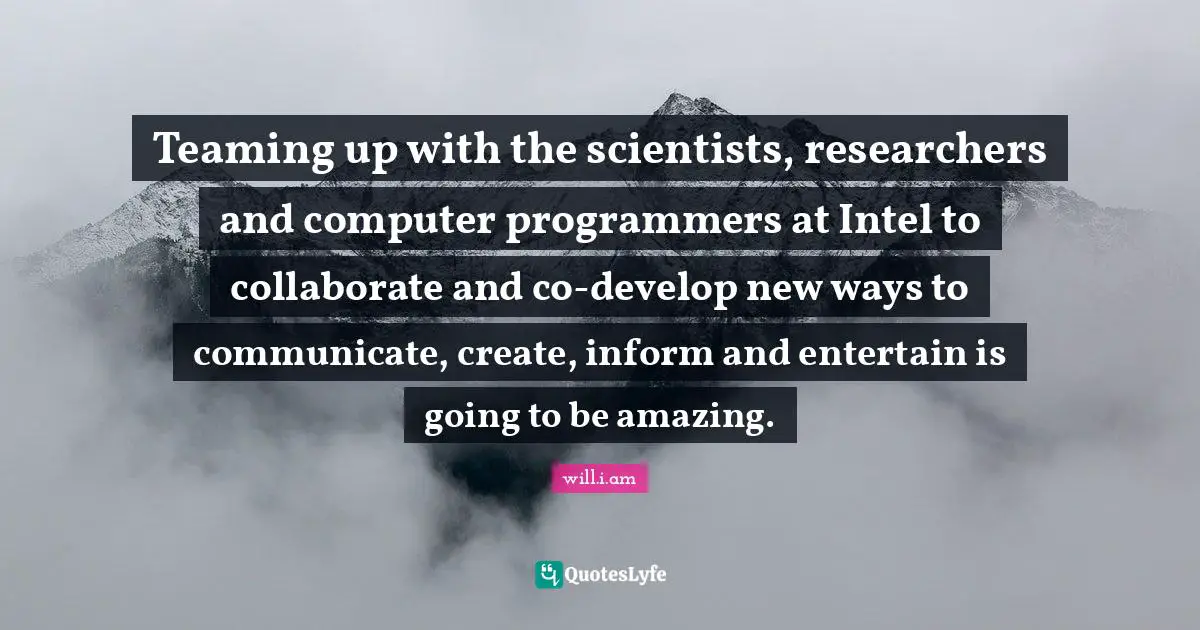 Teaming up with the scientists, researchers and computer programmers at Intel to collaborate and co-develop new ways to communicate, create, inform and entertain is going to be amazing.