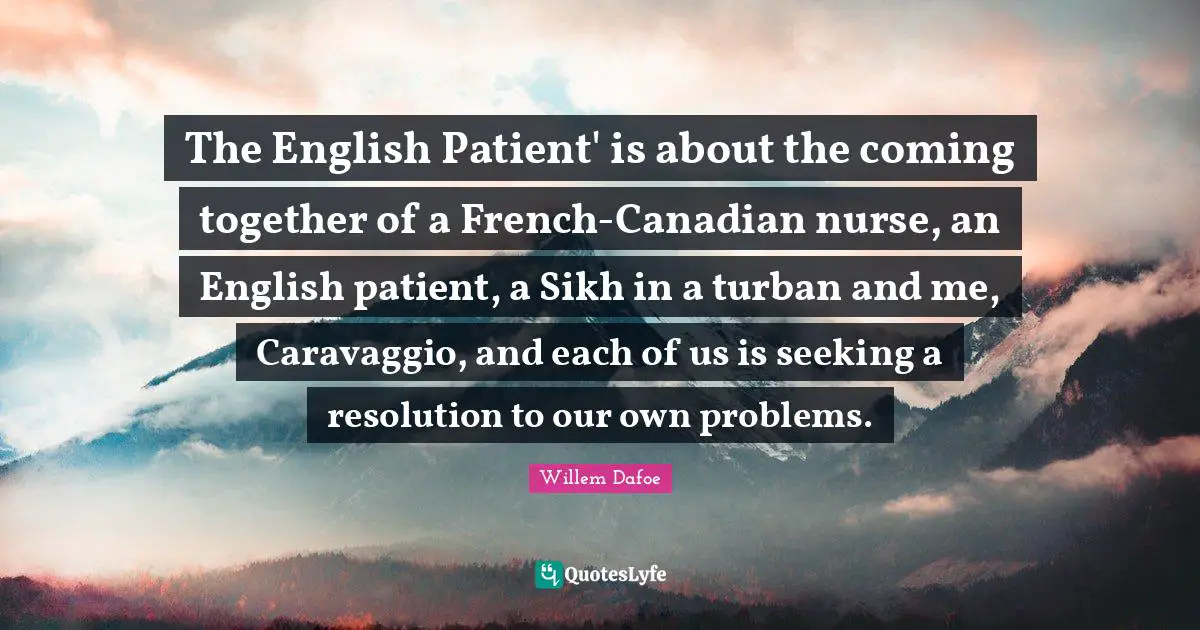 Nurse Quotes: "The English Patient' is about the coming together of a French-Canadian nurse, an English patient, a Sikh in a turban and me, Caravaggio, and each of us is seeking a resolution to our own problems."