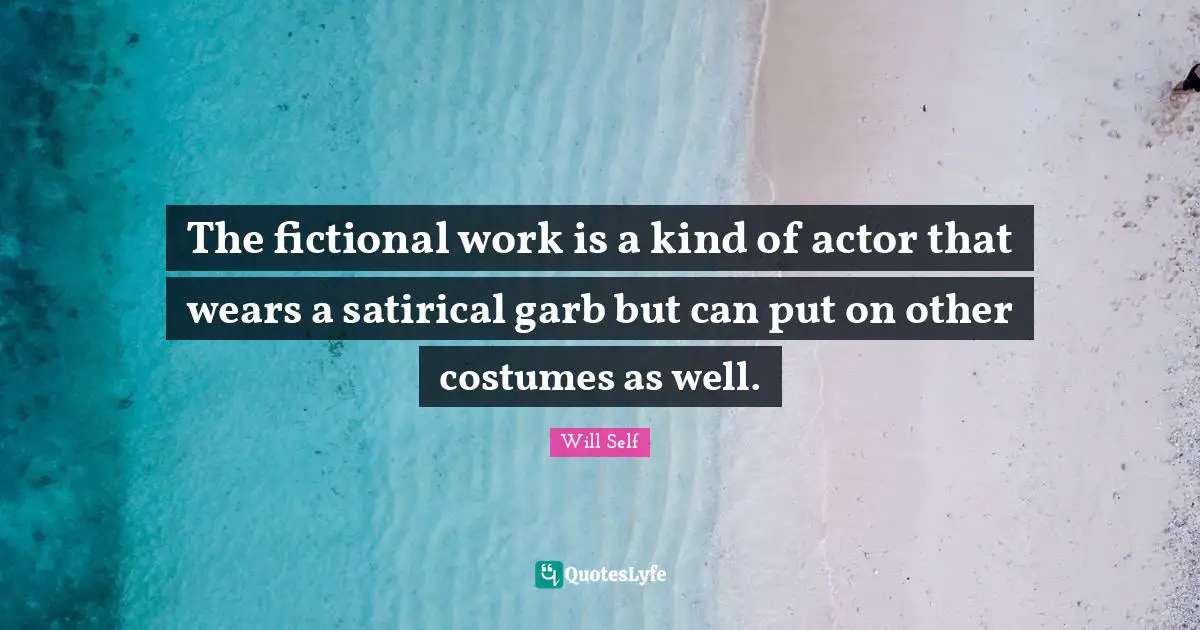 Satirical Quotes: "The fictional work is a kind of actor that wears a satirical garb but can put on other costumes as well."