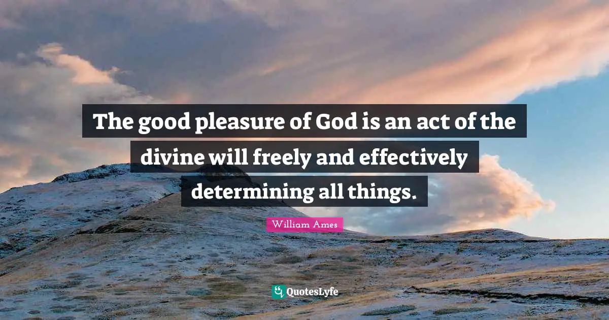 The good pleasure of God is an act of the divine will freely and effectively determining all things.