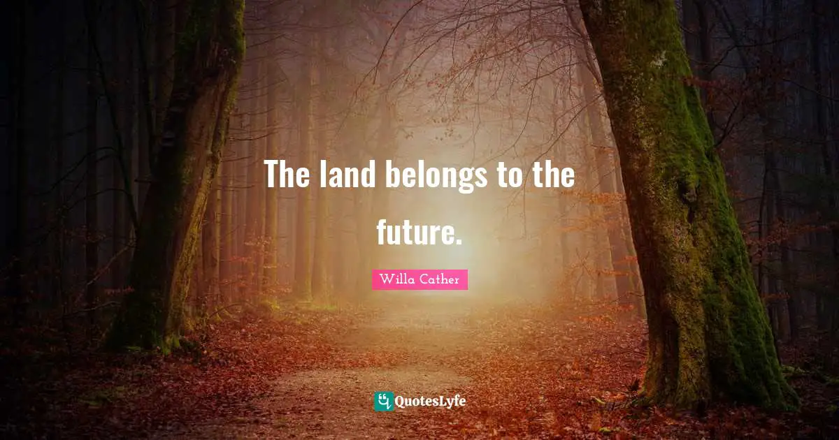 Willa Cather Quotes: "The land belongs to the future."