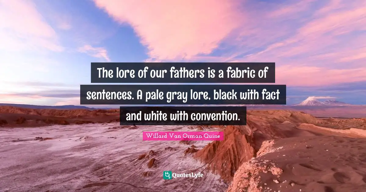 The lore of our fathers is a fabric of sentences. A pale gray lore, black with fact and white with convention.