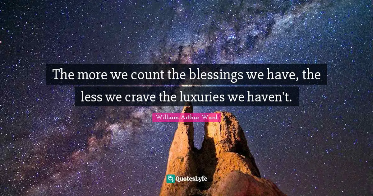 William Arthur Ward Quotes: "The more we count the blessings we have, the less we crave the luxuries we haven't."