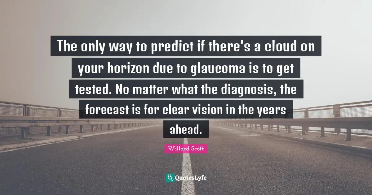 The only way to predict if there's a cloud on your horizon due to glaucoma is to get tested. No matter what the diagnosis, the forecast is for clear vision in the years ahead.
