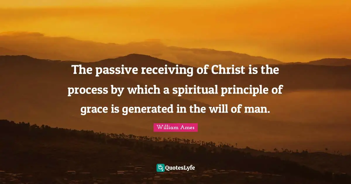 The passive receiving of Christ is the process by which a spiritual principle of grace is generated in the will of man.