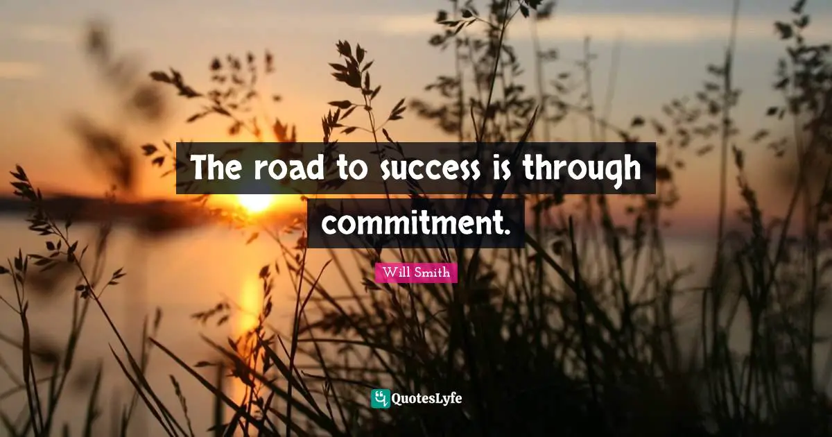 The road to success is through commitment.