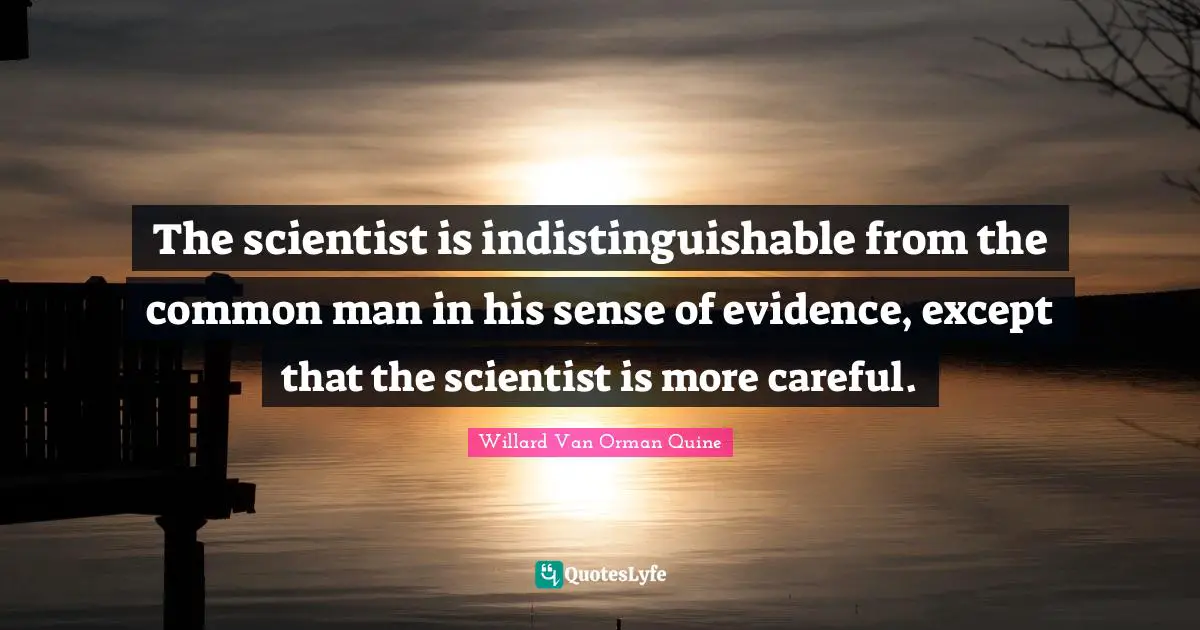 Common Man Quotes: "The scientist is indistinguishable from the common man in his sense of evidence, except that the scientist is more careful."