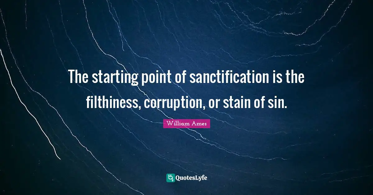The starting point of sanctification is the filthiness, corruption, or stain of sin.
