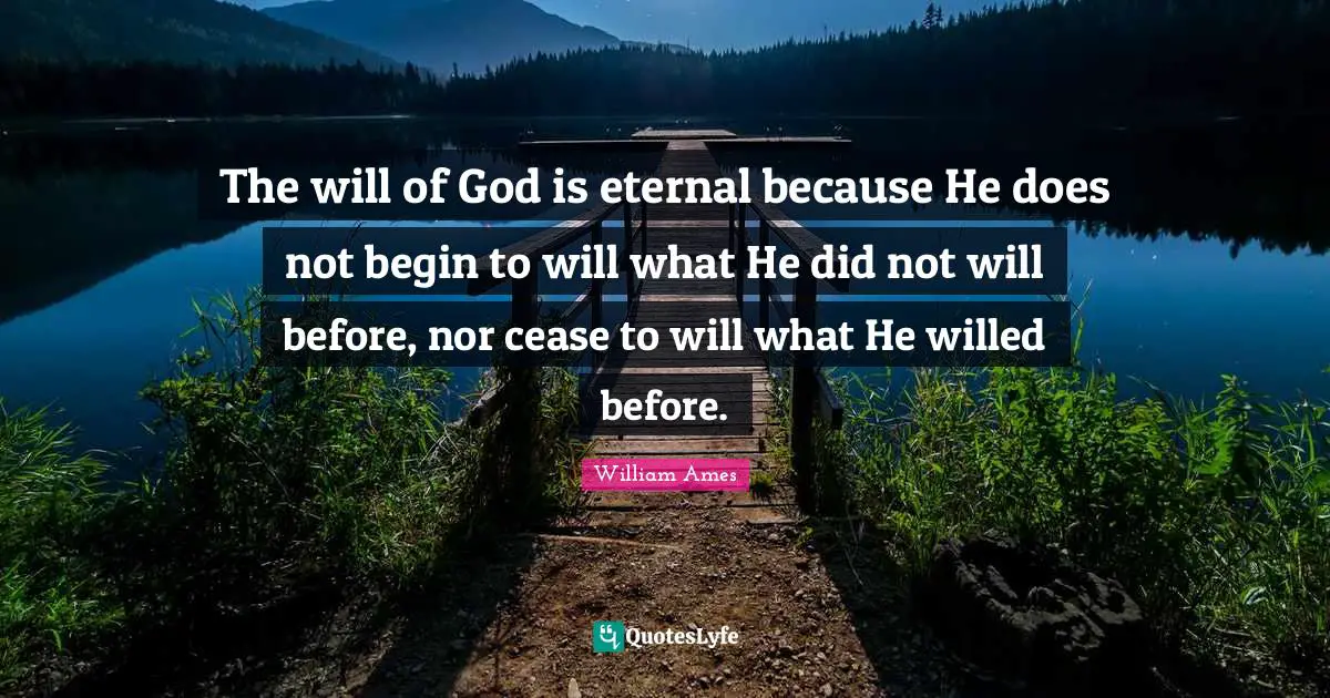 The will of God is eternal because He does not begin to will what He did not will before, nor cease to will what He willed before.