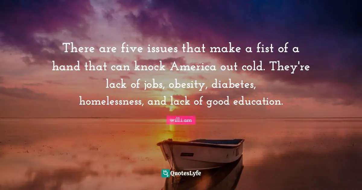 Homelessness Quotes: "There are five issues that make a fist of a hand that can knock America out cold. They're lack of jobs, obesity, diabetes, homelessness, and lack of good education."