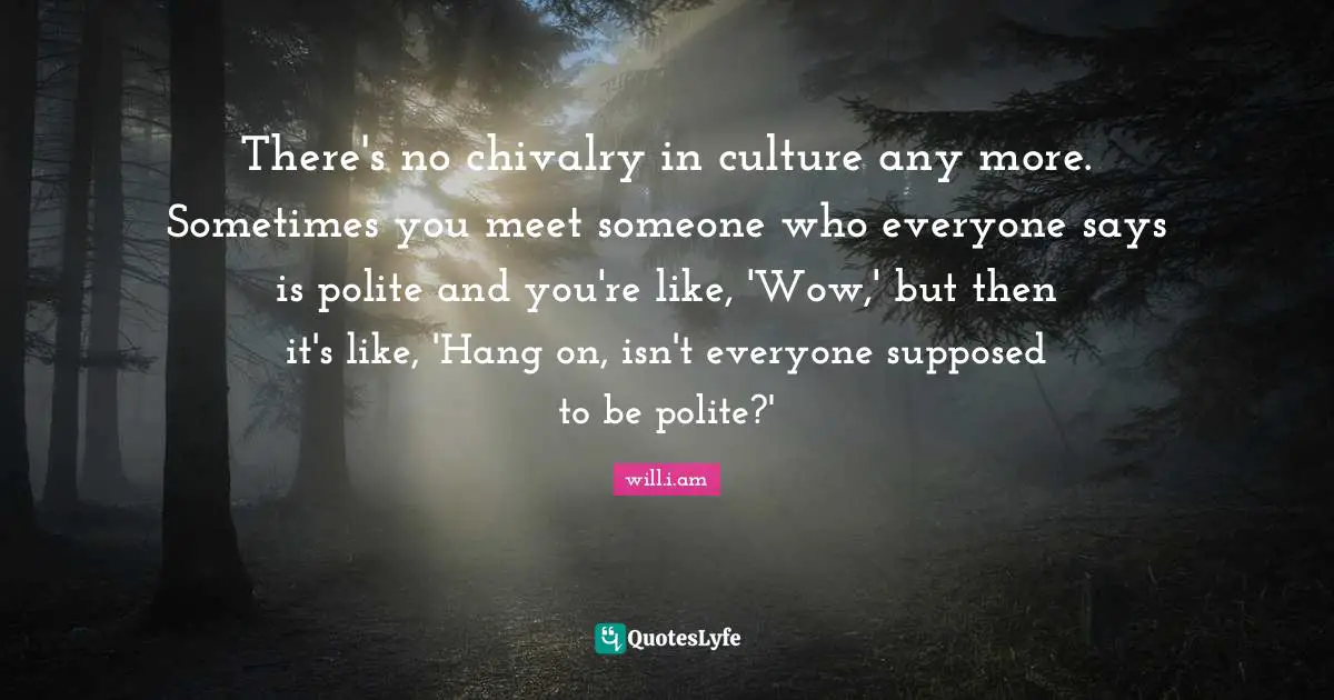Chivalry Quotes: "There's no chivalry in culture any more. Sometimes you meet someone who everyone says is polite and you're like, 'Wow,' but then it's like, 'Hang on, isn't everyone supposed to be polite?'"