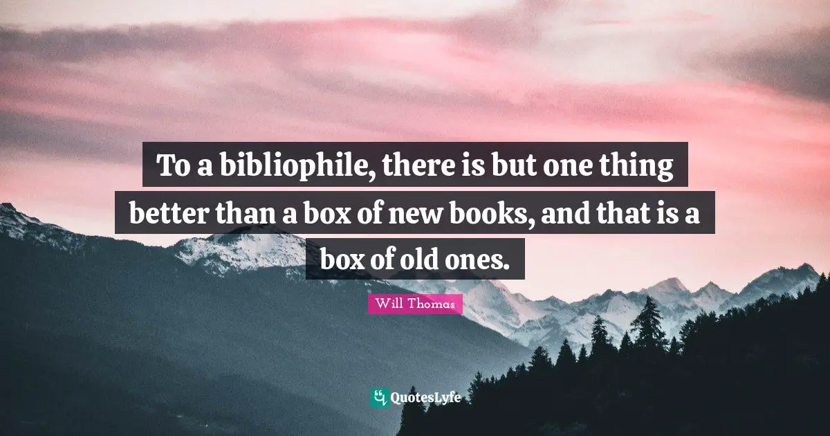 New Books Quotes: "To a bibliophile, there is but one thing better than a box of new books, and that is a box of old ones."