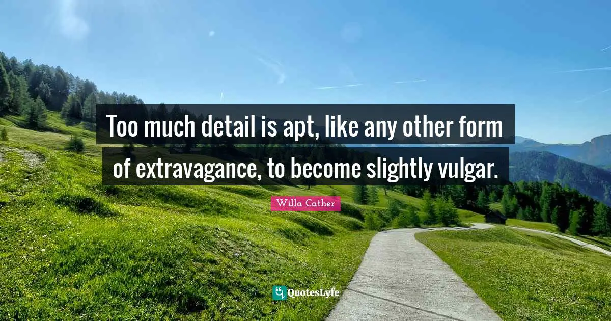 Willa Cather Quotes: "Too much detail is apt, like any other form of extravagance, to become slightly vulgar."