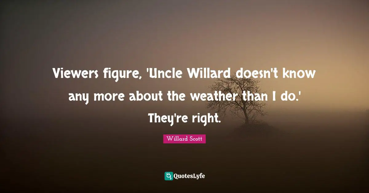 Viewers figure, 'Uncle Willard doesn't know any more about the weather than I do.' They're right.