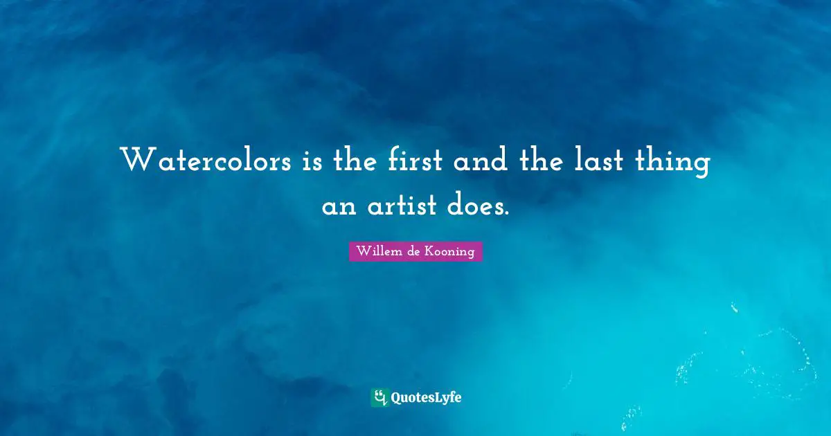 Watercolors is the first and the last thing an artist does.