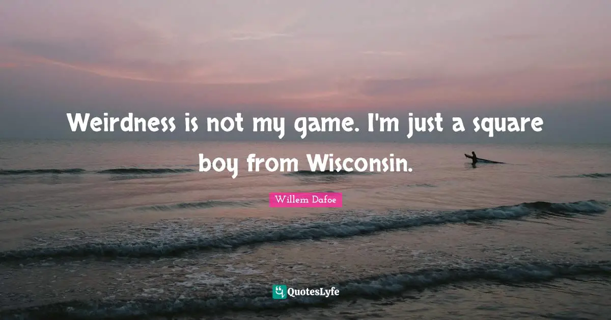Willem Dafoe Quotes: "Weirdness is not my game. I'm just a square boy from Wisconsin."