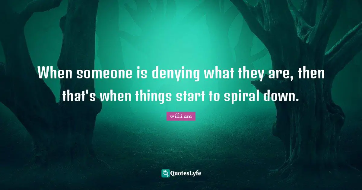Spirals Quotes: "When someone is denying what they are, then that's when things start to spiral down."