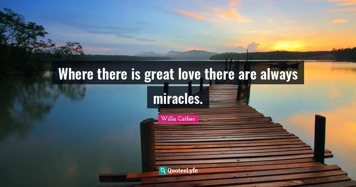 Willa Cather Quotes: "Where there is great love there are always miracles."